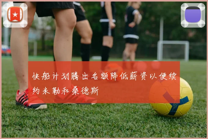 快船计划腾出名额降低薪资以便续约米勒和桑德斯