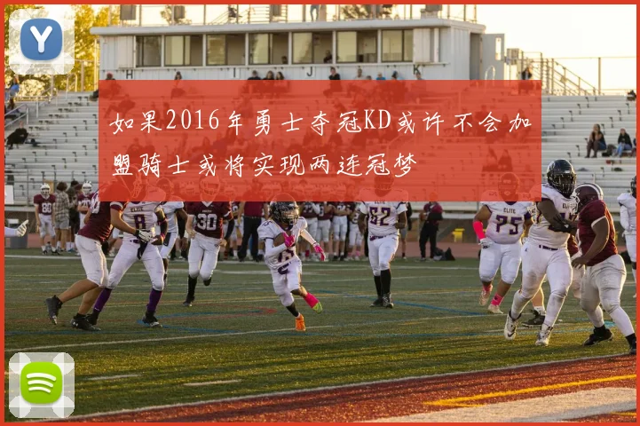 如果2016年勇士夺冠KD或许不会加盟骑士或将实现两连冠梦