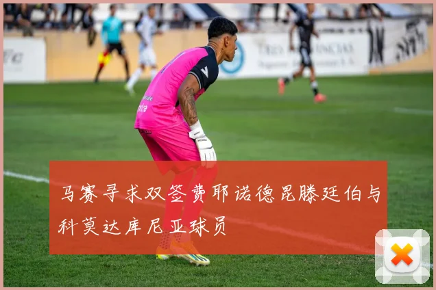 马赛寻求双签费耶诺德昆滕廷伯与科莫达库尼亚球员