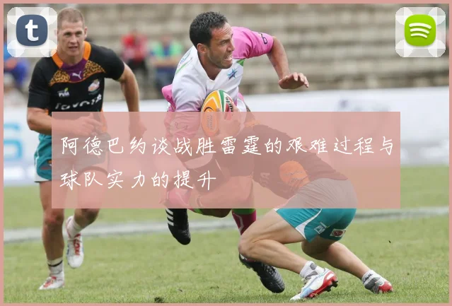 阿德巴约谈战胜雷霆的艰难过程与球队实力的提升