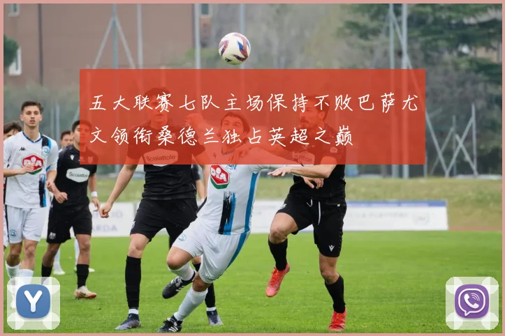 五大联赛七队主场保持不败巴萨尤文领衔桑德兰独占英超之巅