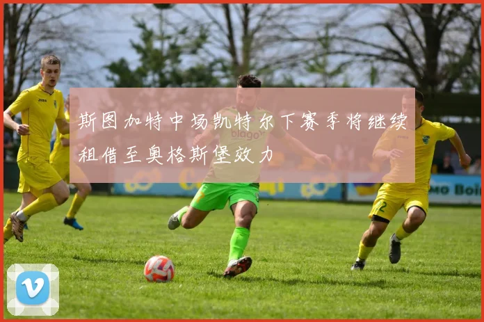 斯图加特中场凯特尔下赛季将继续租借至奥格斯堡效力