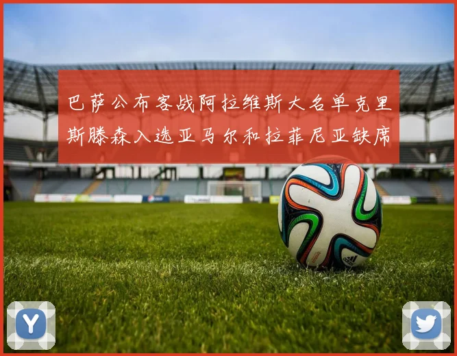 巴萨公布客战阿拉维斯大名单克里斯滕森入选亚马尔和拉菲尼亚缺席