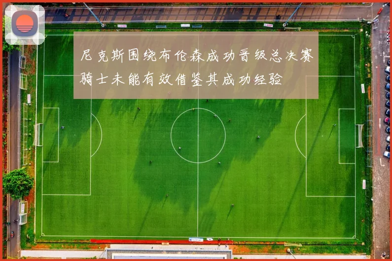 尼克斯围绕布伦森成功晋级总决赛骑士未能有效借鉴其成功经验