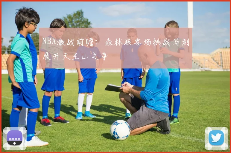 NBA激战前瞻：森林狼客场挑战马刺展开天王山之争