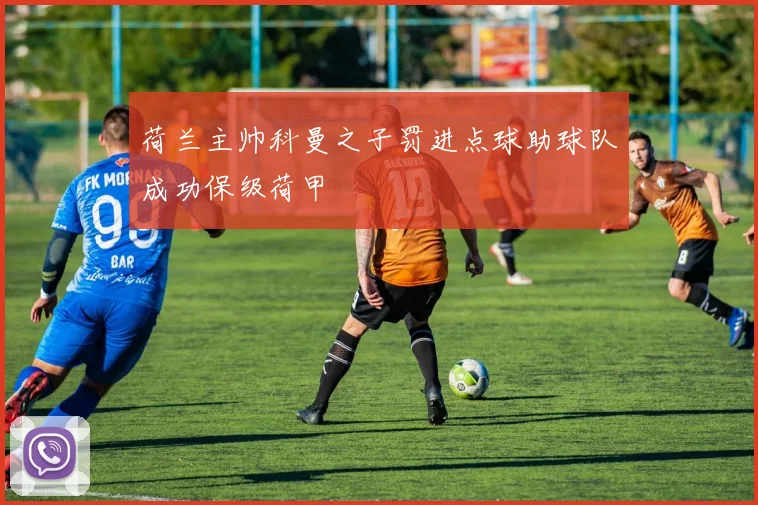 荷兰主帅科曼之子罚进点球助球队成功保级荷甲