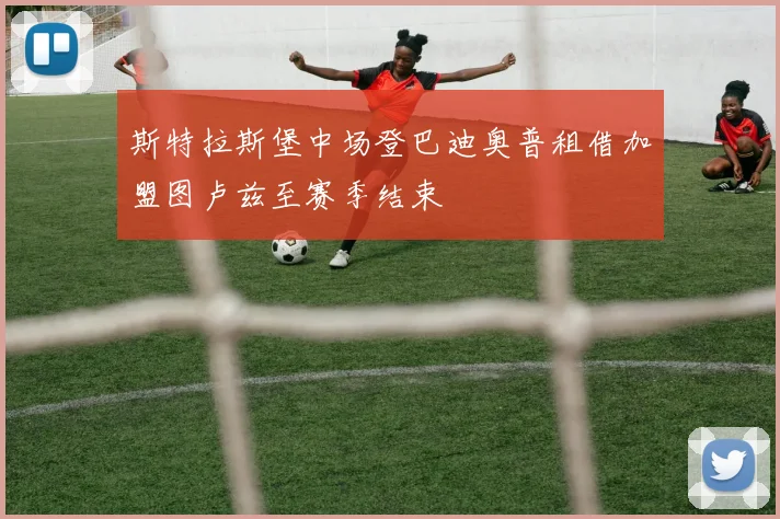 斯特拉斯堡中场登巴迪奥普租借加盟图卢兹至赛季结束