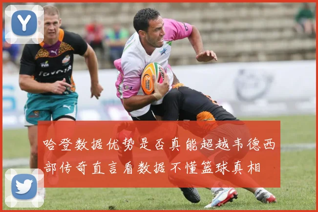 哈登数据优势是否真能超越韦德西部传奇直言看数据不懂篮球真相