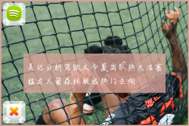 美记分析若欧文今夏离队热火活塞猛龙火箭森林狼成热门去向